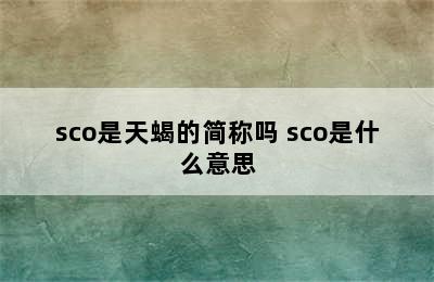 sco是天蝎的简称吗 sco是什么意思